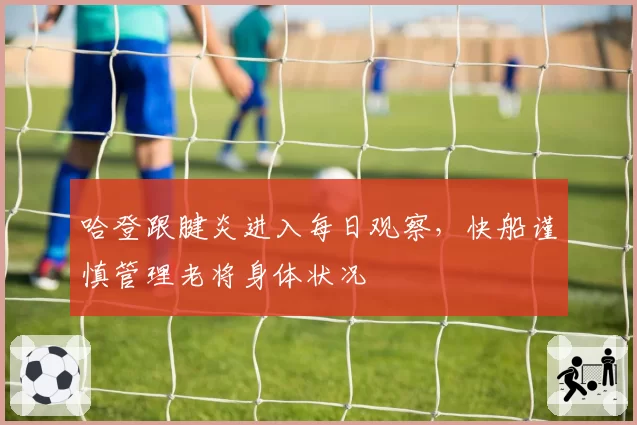 哈登跟腱炎进入每日观察,快船谨慎管理老将身体状况