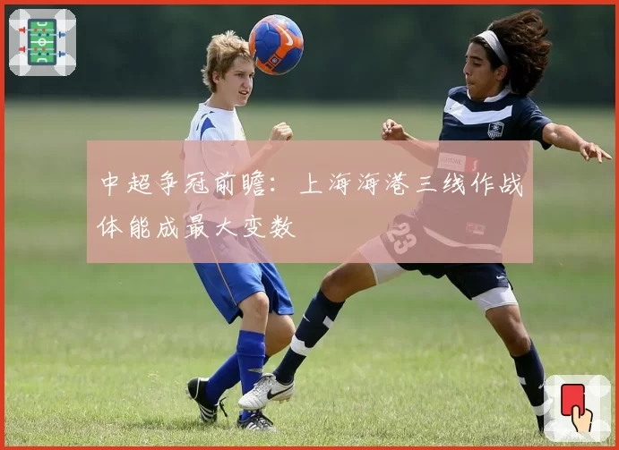 中超争冠前瞻:上海海港三线作战体能成最大变数