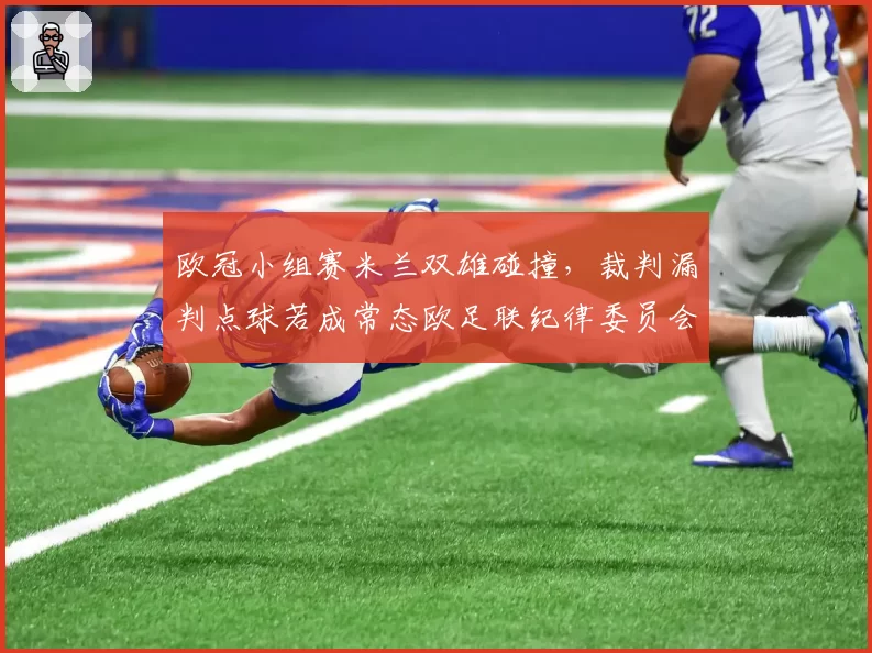 欧冠小组赛米兰双雄碰撞,裁判漏判点球若成常态欧足联纪律委员会将介入