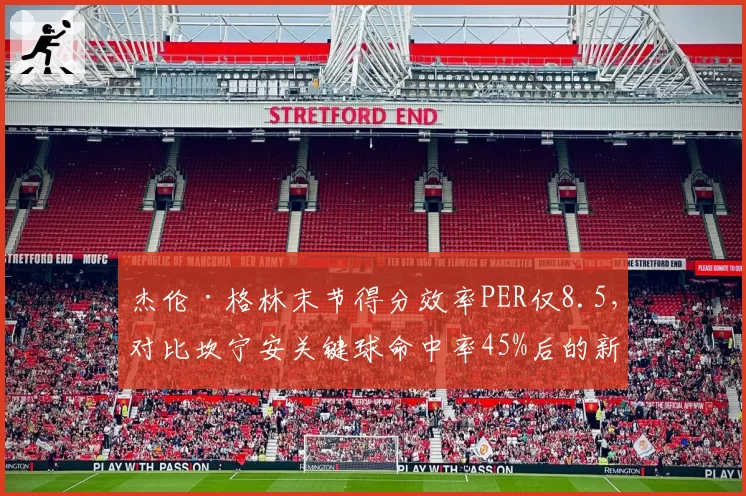 杰伦·格林末节得分效率PER仅8.5，对比坎宁安关键球命中率45%后的新人成长分化