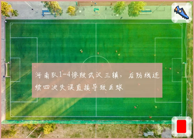 河南队1-4惨败武汉三镇,后防线连续四次失误直接导致丢球