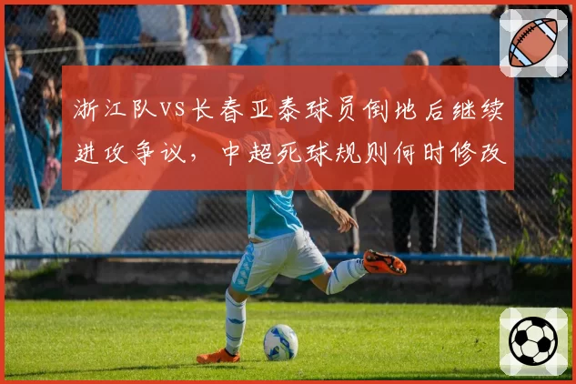 浙江队vs长春亚泰球员倒地后继续进攻争议,中超死球规则何时修改