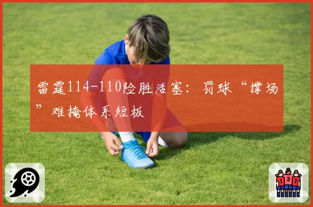 雷霆114-110险胜活塞：罚球“撑场”难掩体系短板