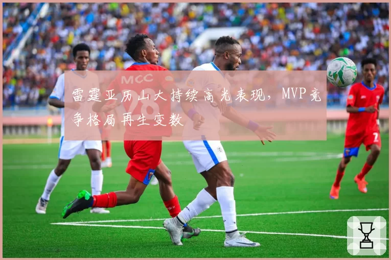 雷霆亚历山大持续高光表现,MVP竞争格局再生变数