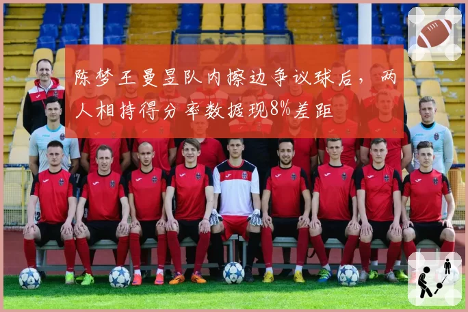陈梦王曼昱队内擦边争议球后,两人相持得分率数据现8%差距