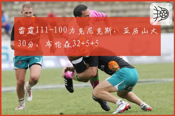 雷霆111-100力克尼克斯,亚历山大30分,布伦森32+5+5