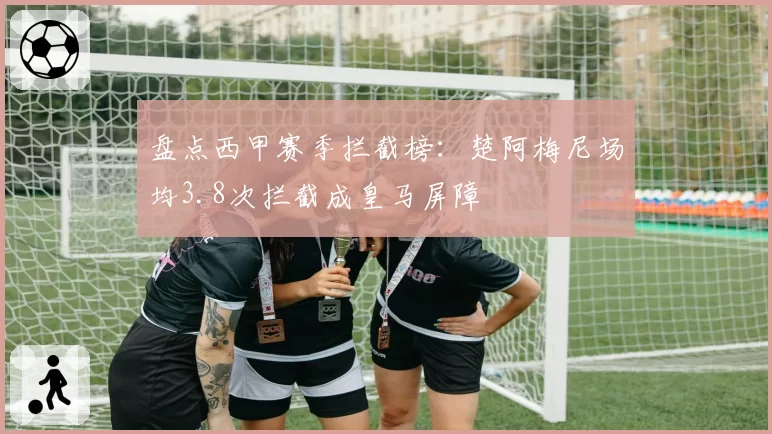 盘点西甲赛季拦截榜：楚阿梅尼场均3.8次拦截成皇马屏障