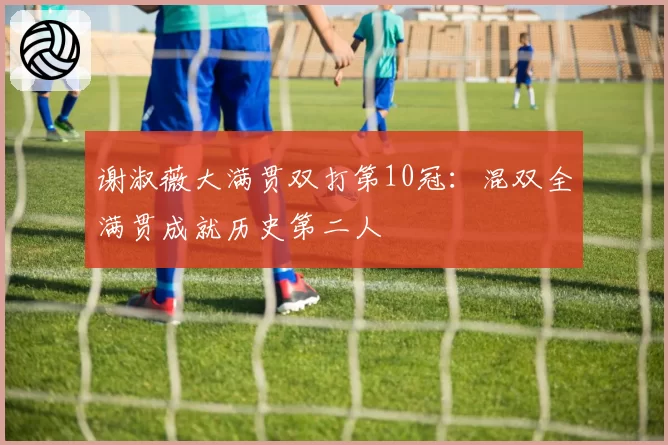 谢淑薇大满贯双打第10冠：混双全满贯成就历史第二人