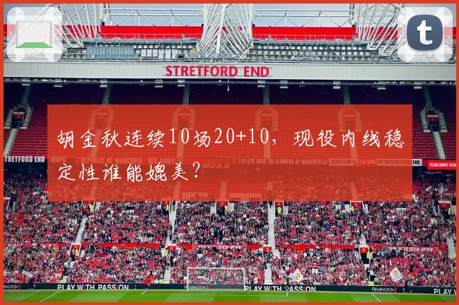 胡金秋连续10场20+10，现役内线稳定性谁能媲美？
