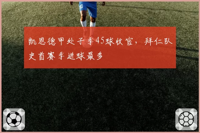 凯恩德甲处子季45球收官,拜仁队史首赛季进球最多