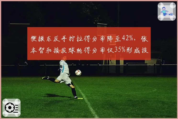 樊振东反手拧拉得分率降至42%，张本智和接发球轮得分率仅35%形成技术博弈