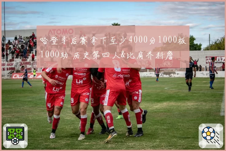 哈登季后赛拿下至少4000分1000板1000助 历史第四人&比肩乔科詹