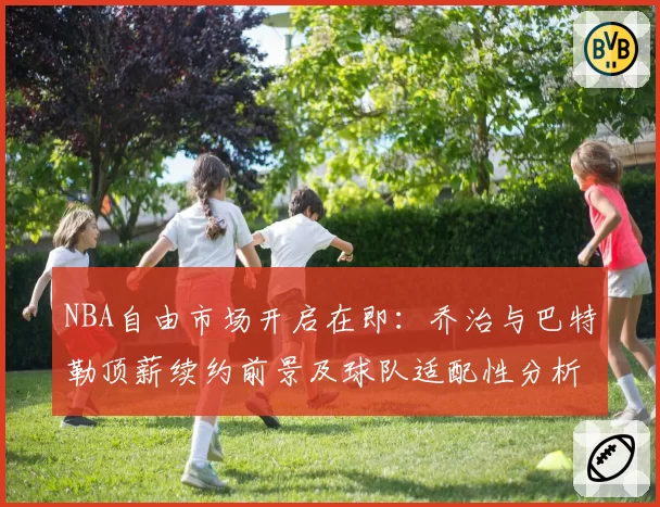 NBA自由市场开启在即：乔治与巴特勒顶薪续约前景及球队适配性分析