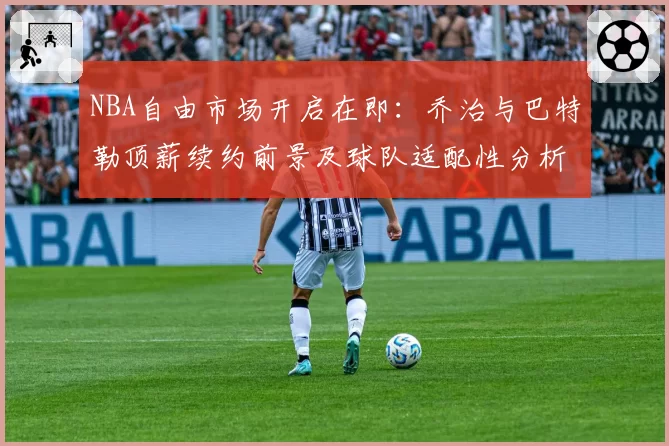 NBA自由市场开启在即：乔治与巴特勒顶薪续约前景及球队适配性分析