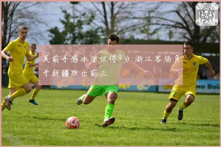 吴前手感冰凉仅得9分 浙江客场负于新疆跌出前三