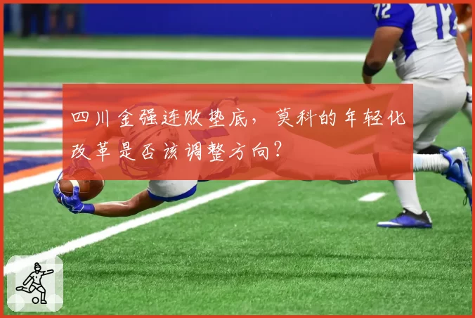 四川金强连败垫底,莫科的年轻化改革是否该调整方向?