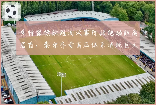 多特蒙德欧冠淘汰赛阶段跑动距离居首，泰尔齐奇高压体系消耗巨大